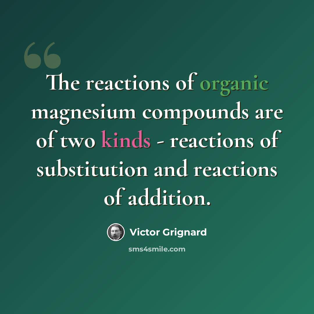 “The reactions of organic magnesium compounds are of two kinds - reactions of substitution and reactions of addition.” quote by Victor Grignard