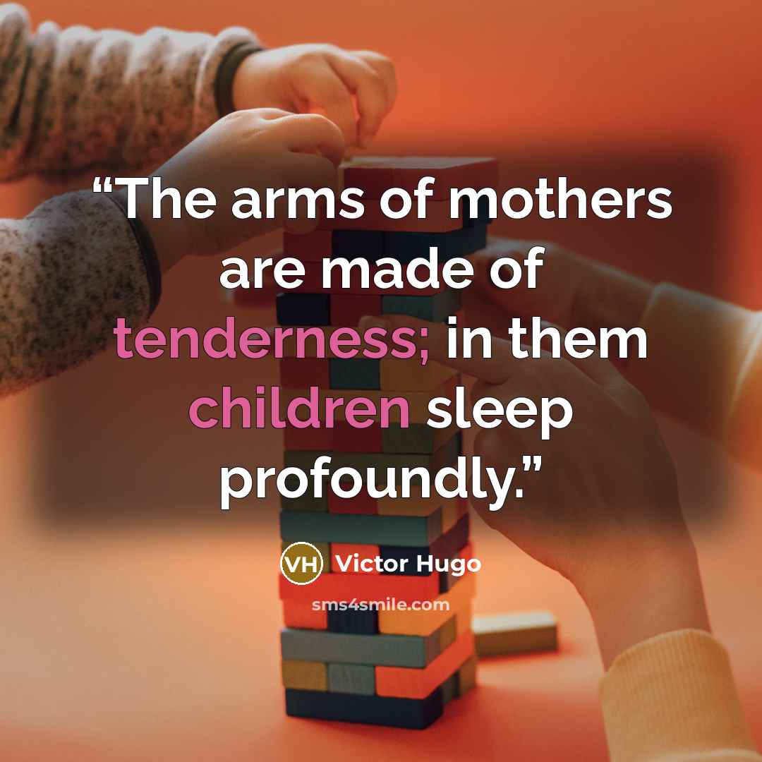 “The arms of mothers are made of tenderness; in them children sleep profoundly.” quote by Victor Hugo