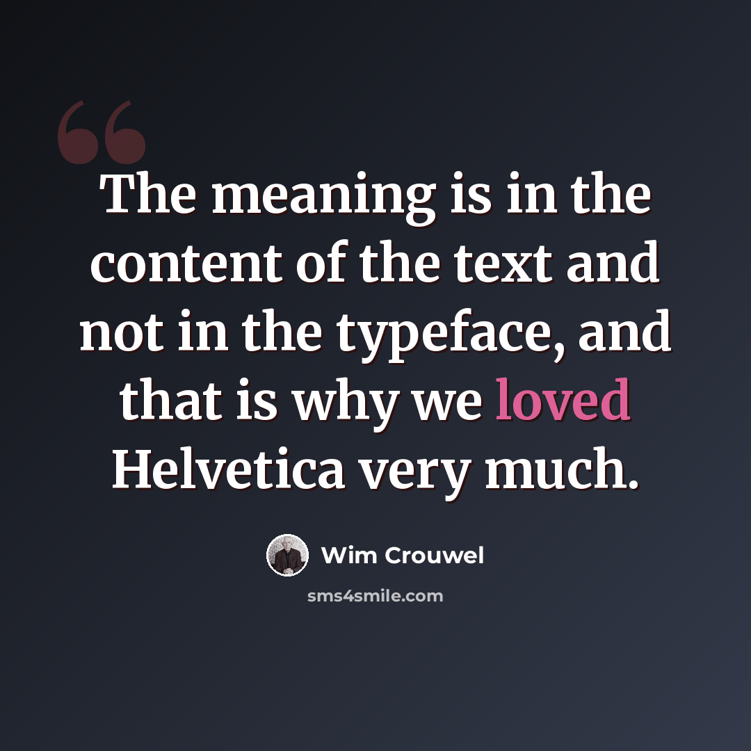 “The meaning is in the content of the text and not in the typeface, and that is why we loved Helvetica very much.” quote by Wim Crouwel