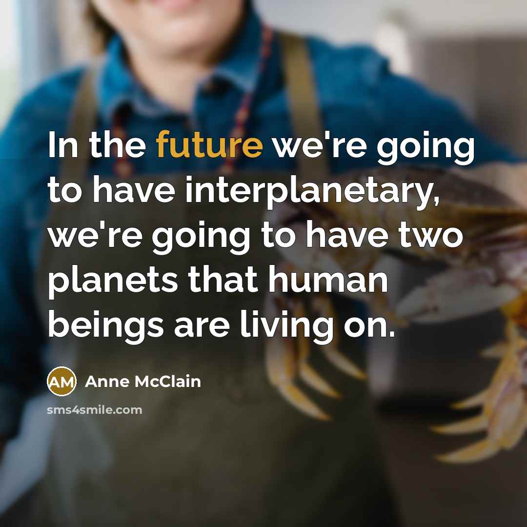 “In the future we're going to have interplanetary, we're going to have two planets that human beings are living on.” quote by Anne McClain