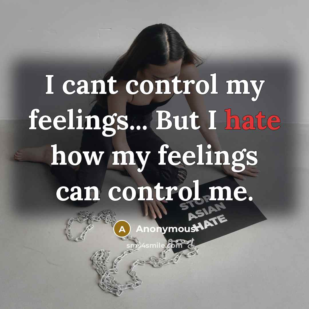 “I cant control my feelings... But I hate how my feelings can control me.” quote by Anonymous