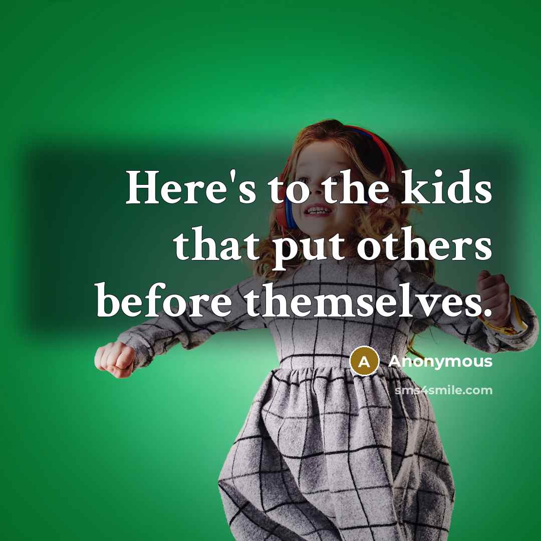 “Here's to the kids that put others before themselves.” quote by Anonymous