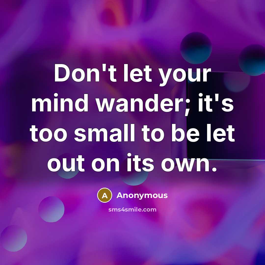 “Don't let your mind wander; it's too small to be let out on its own.” quote by Anonymous