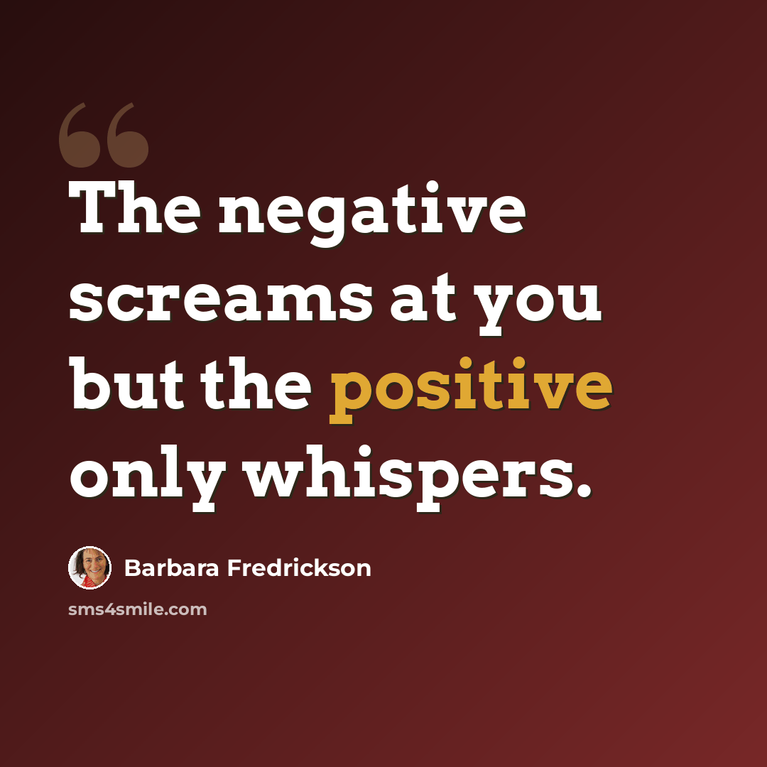 “The negative screams at you but the positive only whispers.” quote by Barbara Fredrickson