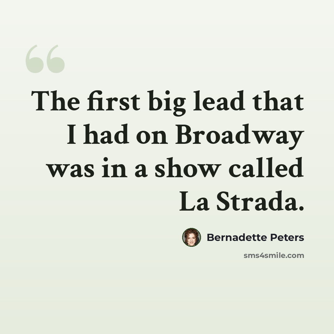 “The first big lead that I had on Broadway was in a show called La Strada.” quote by Bernadette Peters