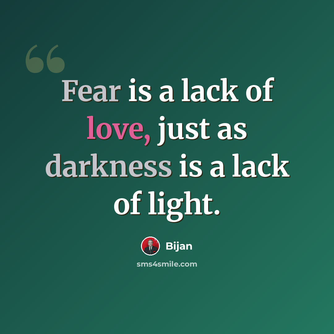 “Fear is a lack of love, just as darkness is a lack of light.” quote by Bijan