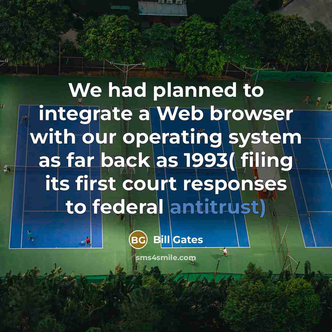 “We had planned to integrate a Web browser with our operating system as far back as 1993( filing its first court responses to federal antitrust)” quote by Bill Gates