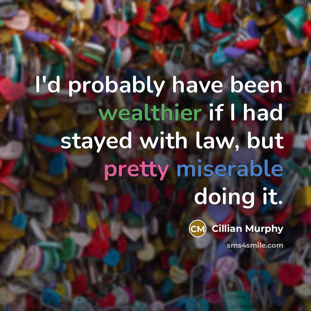“I'd probably have been wealthier if I had stayed with law, but pretty miserable doing it.” quote by Cillian Murphy
