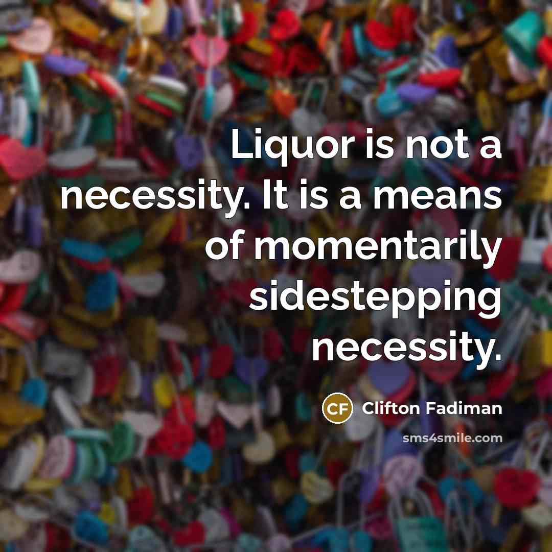 “Liquor is not a necessity. It is a means of momentarily sidestepping necessity.” quote by Clifton Fadiman