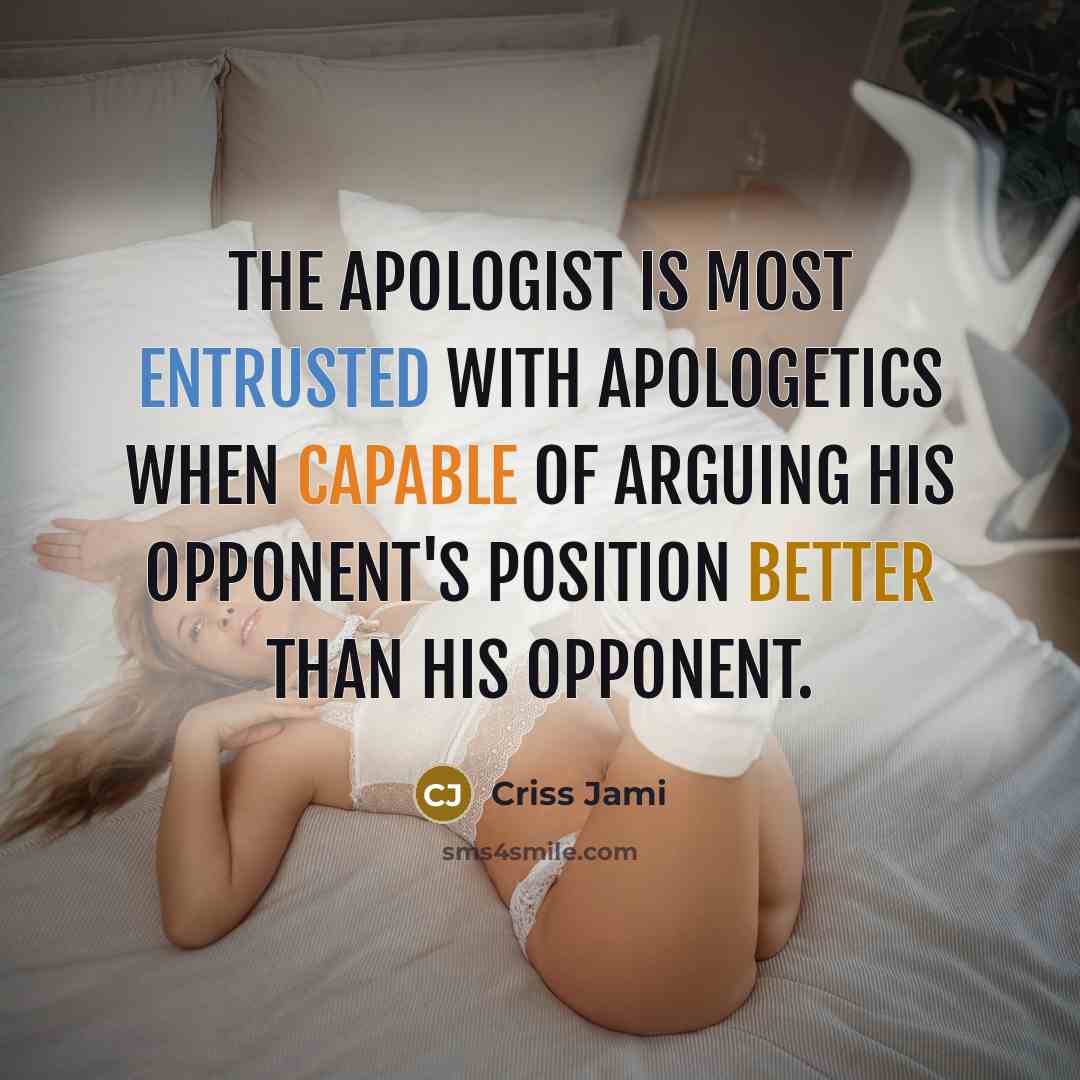 “The apologist is most entrusted with apologetics when capable of arguing his opponent's position better than his opponent.” quote by Criss Jami