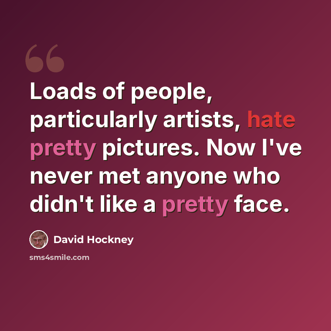 “Loads of people, particularly artists, hate pretty pictures. Now I've never met anyone who didn't like a pretty face.” quote by David Hockney