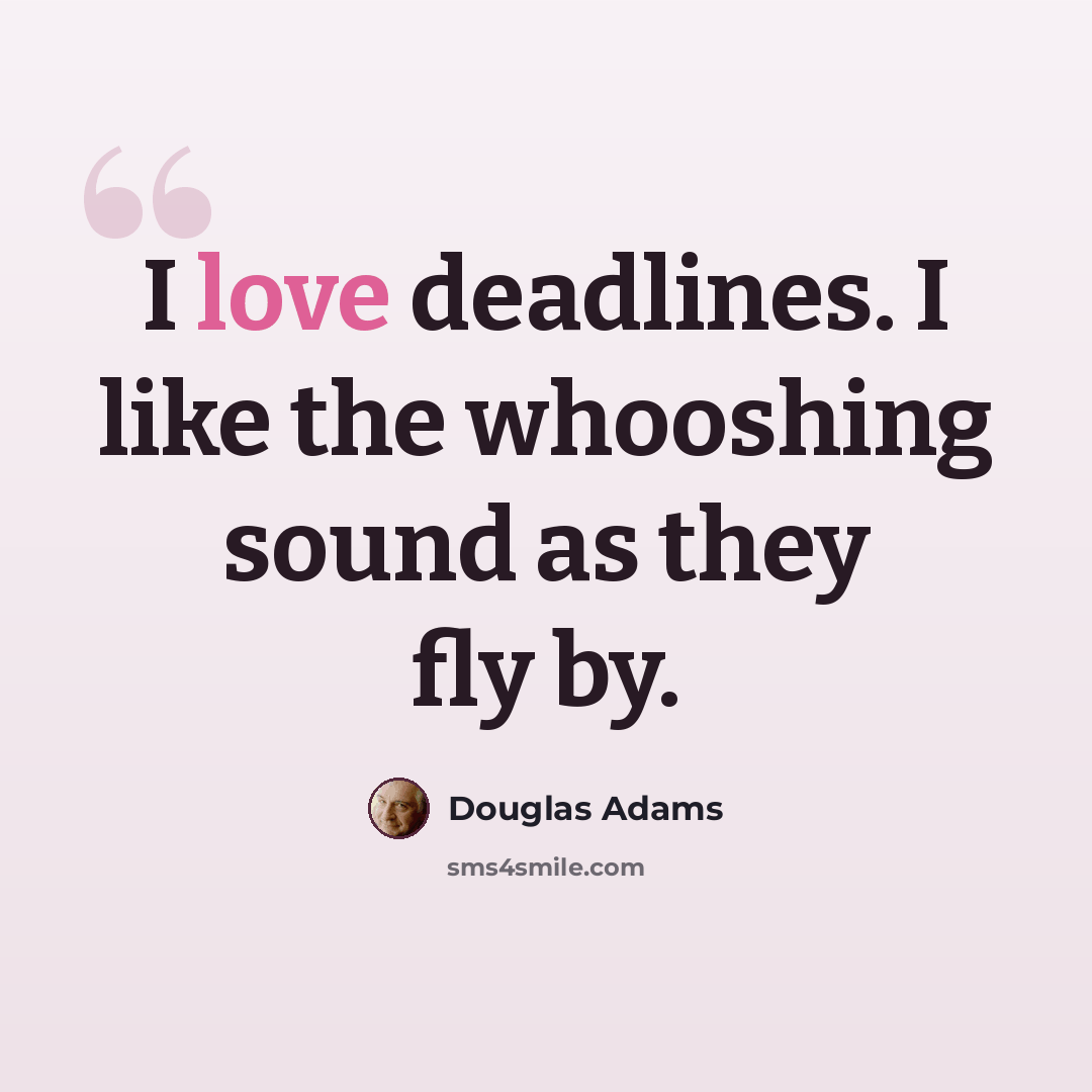 “I love deadlines. I like the whooshing sound as they fly by.” quote by Douglas Adams