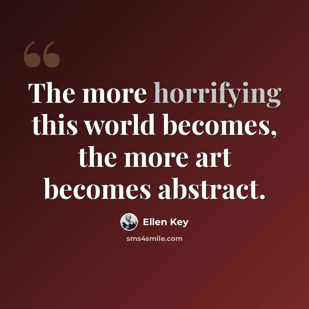 “The more horrifying this world becomes, the more art becomes abstract.” quote by Ellen Key