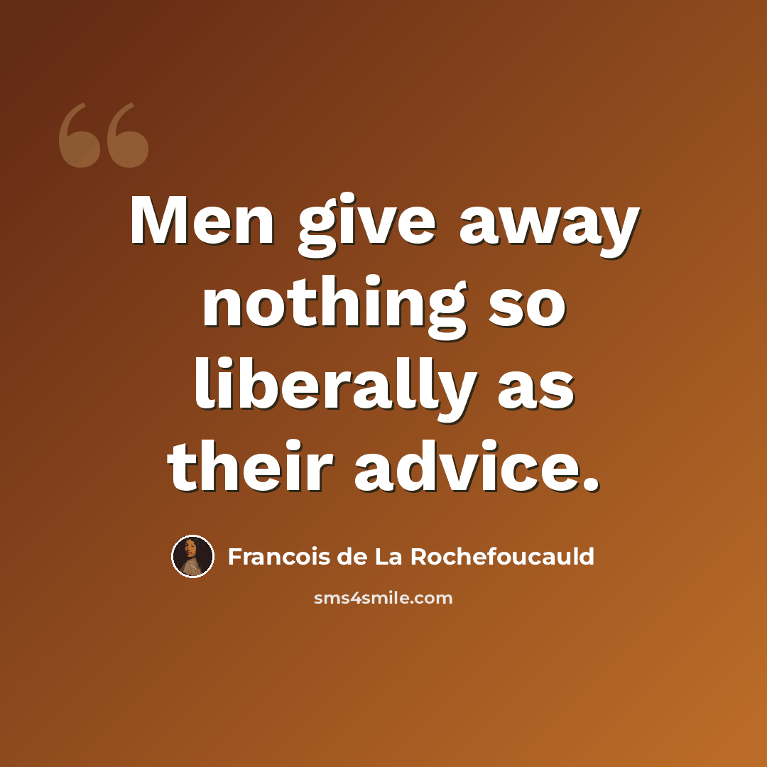 “Men give away nothing so liberally as their advice.” quote by Francois de La Rochefoucauld