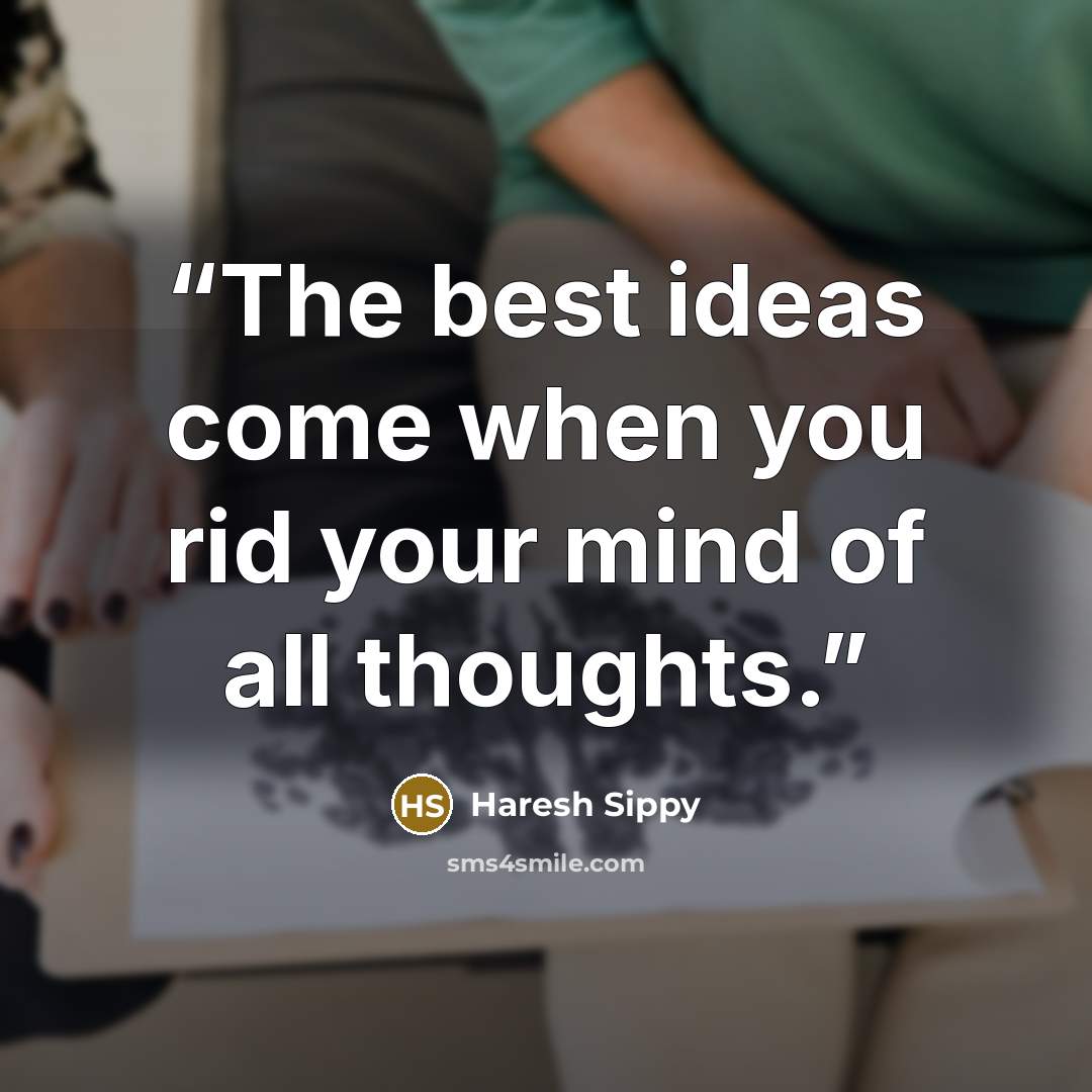 “The best ideas come when you rid your mind of all thoughts.” quote by Haresh Sippy