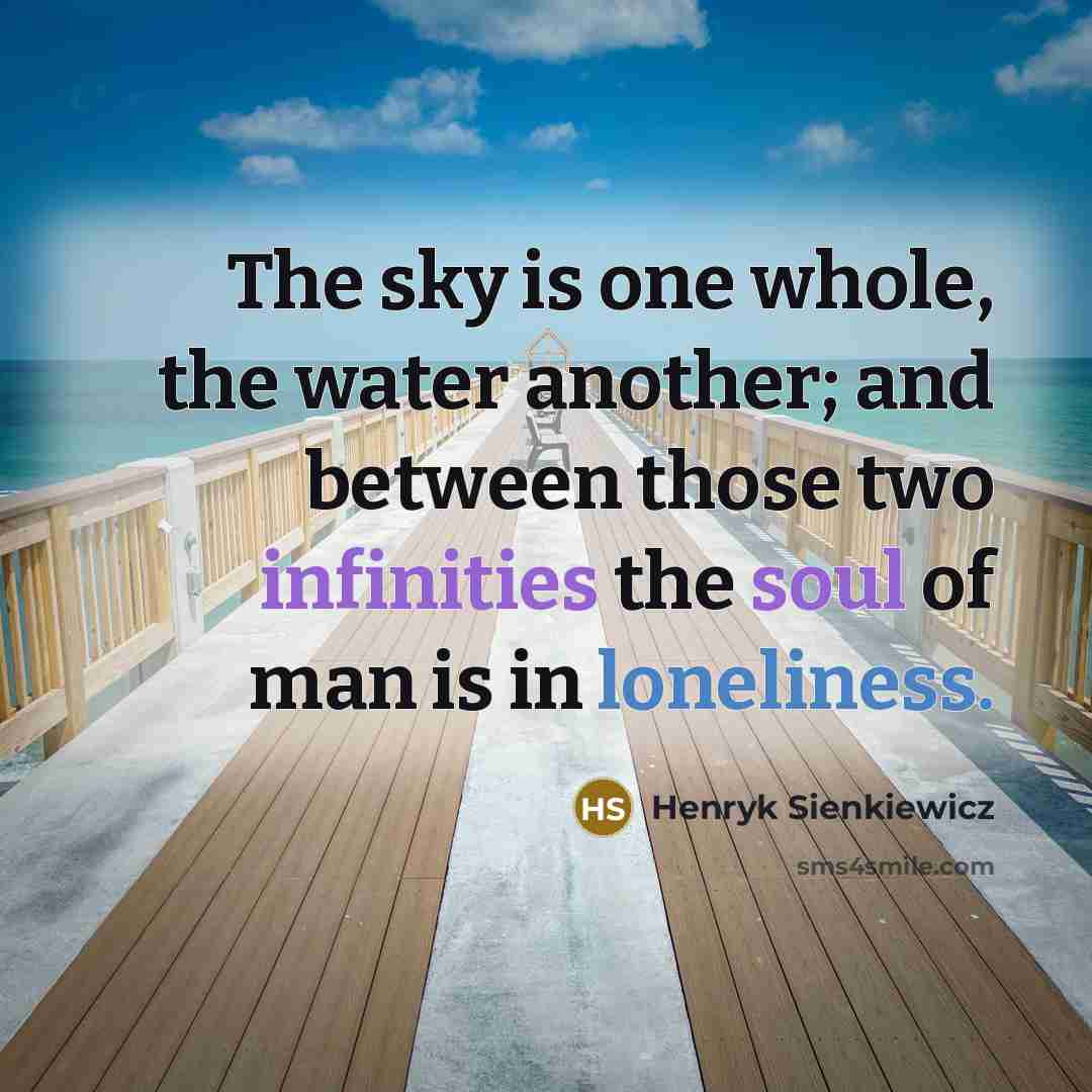 “The sky is one whole, the water another; and between those two infinities the soul of man is in loneliness.” quote by Henryk Sienkiewicz
