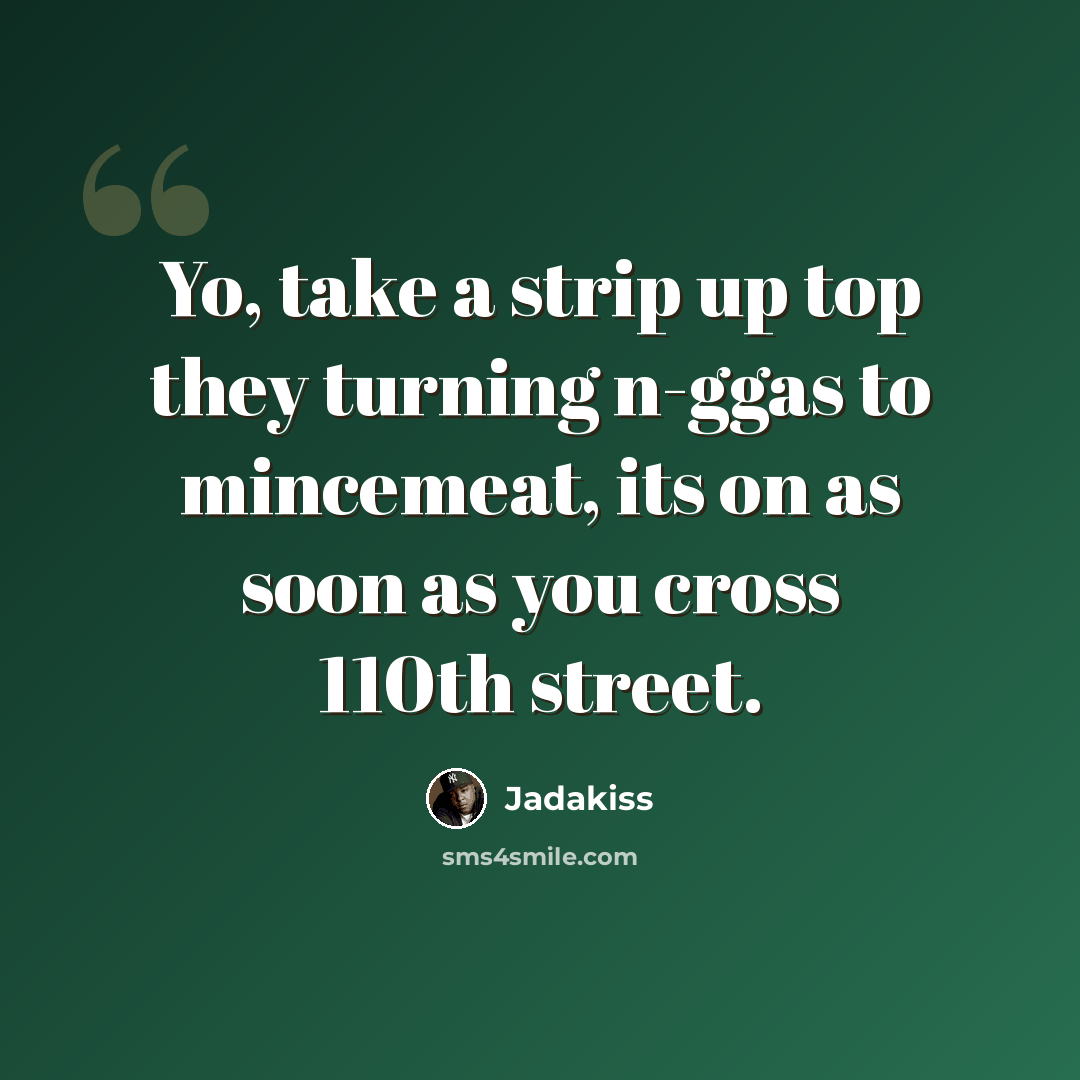 “Yo, take a strip up top they turning n-ggas to mincemeat, its on as soon as you cross 110th street.” quote by Jadakiss
