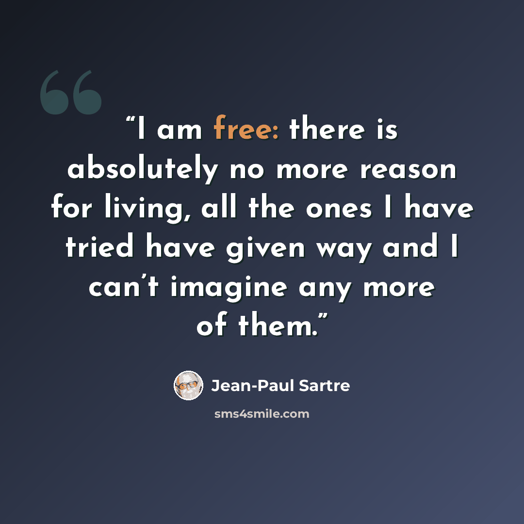 “I am free: there is absolutely no more reason for living, all the ones I have tried have given way and I can’t imagine any more of them.” quote by Jean-Paul Sartre