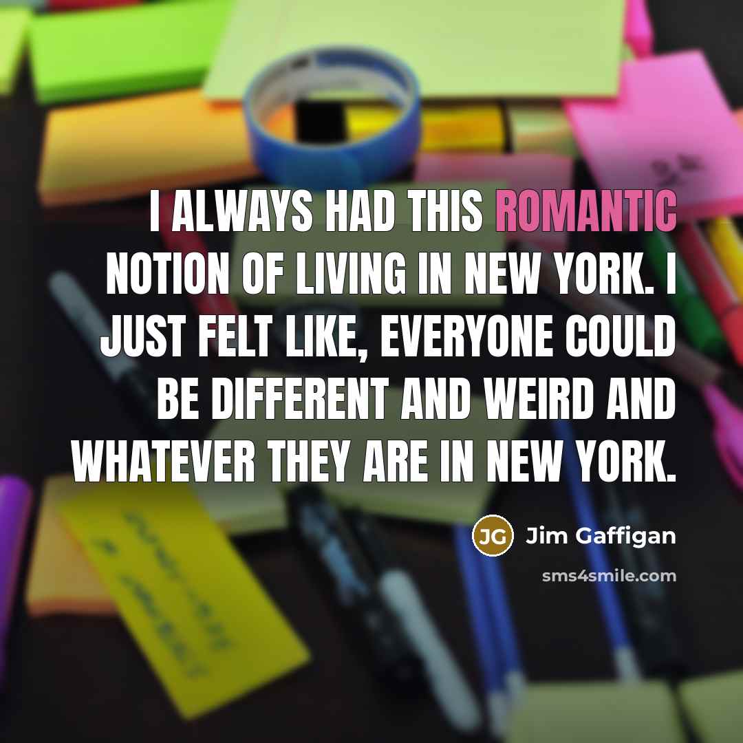 “I always had this romantic notion of living in New York. I just felt like, everyone could be different and weird and whatever they are in New York.” quote by Jim Gaffigan