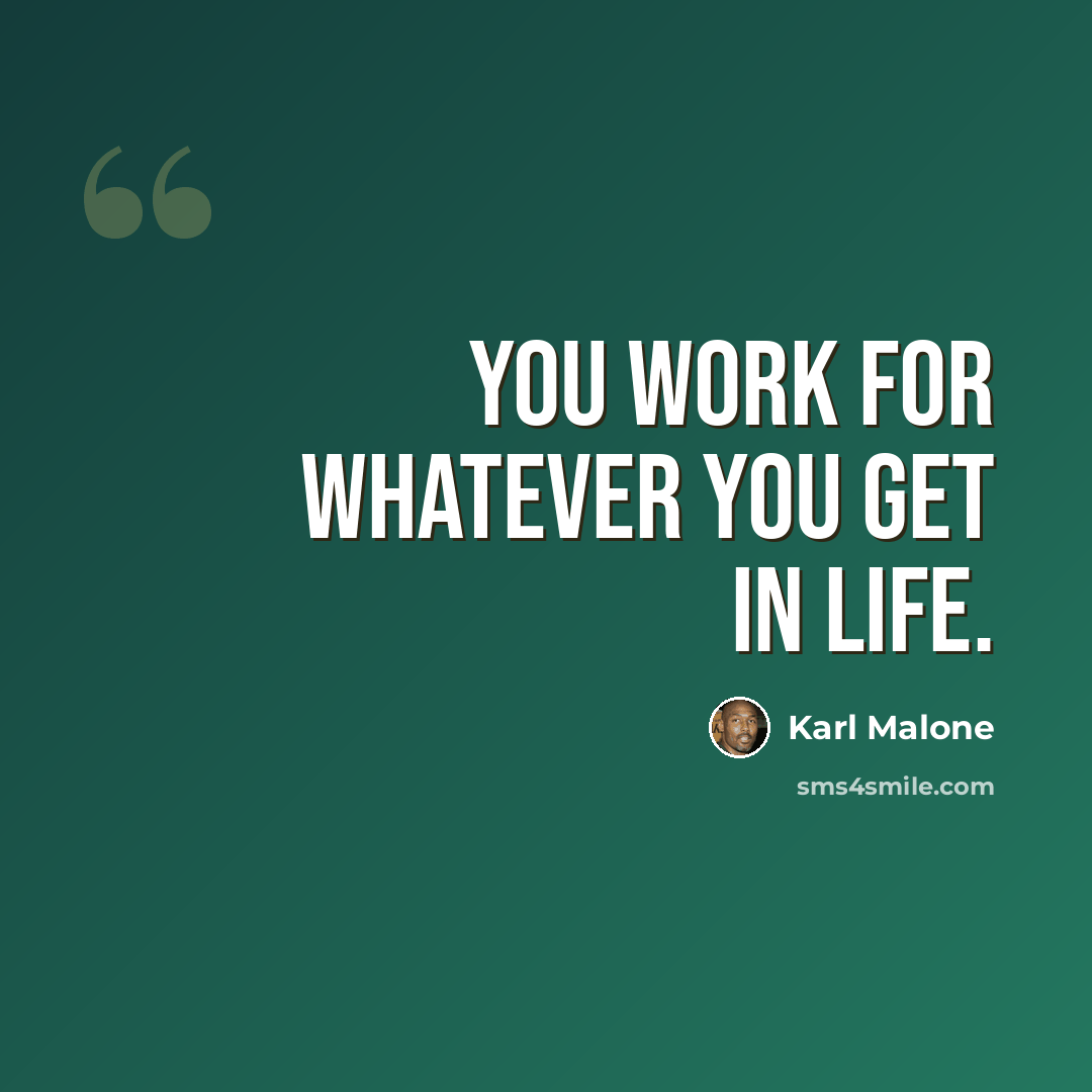 “You work for whatever you get in life.” quote by Karl Malone
