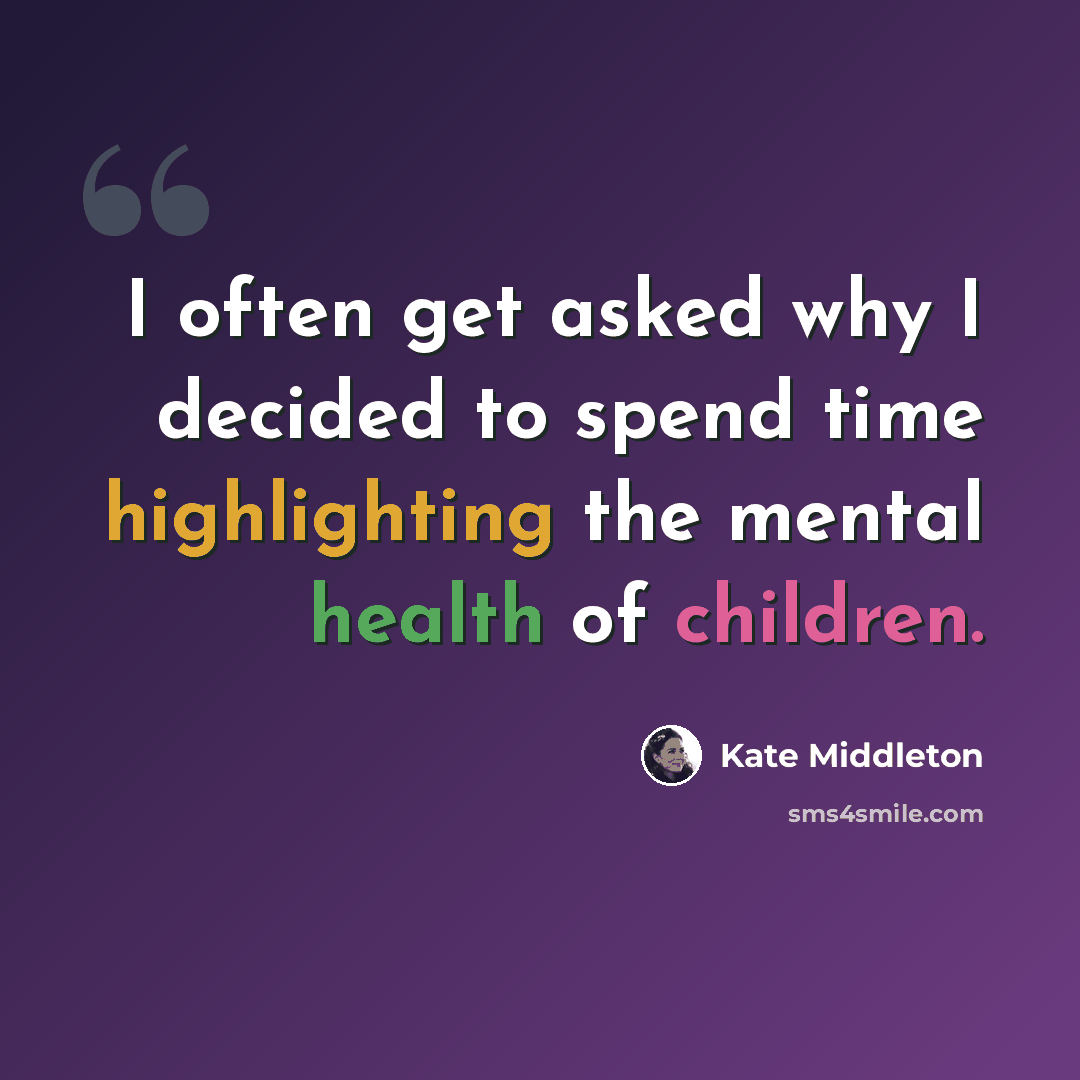 “I often get asked why I decided to spend time highlighting the mental health of children.” quote by Kate Middleton