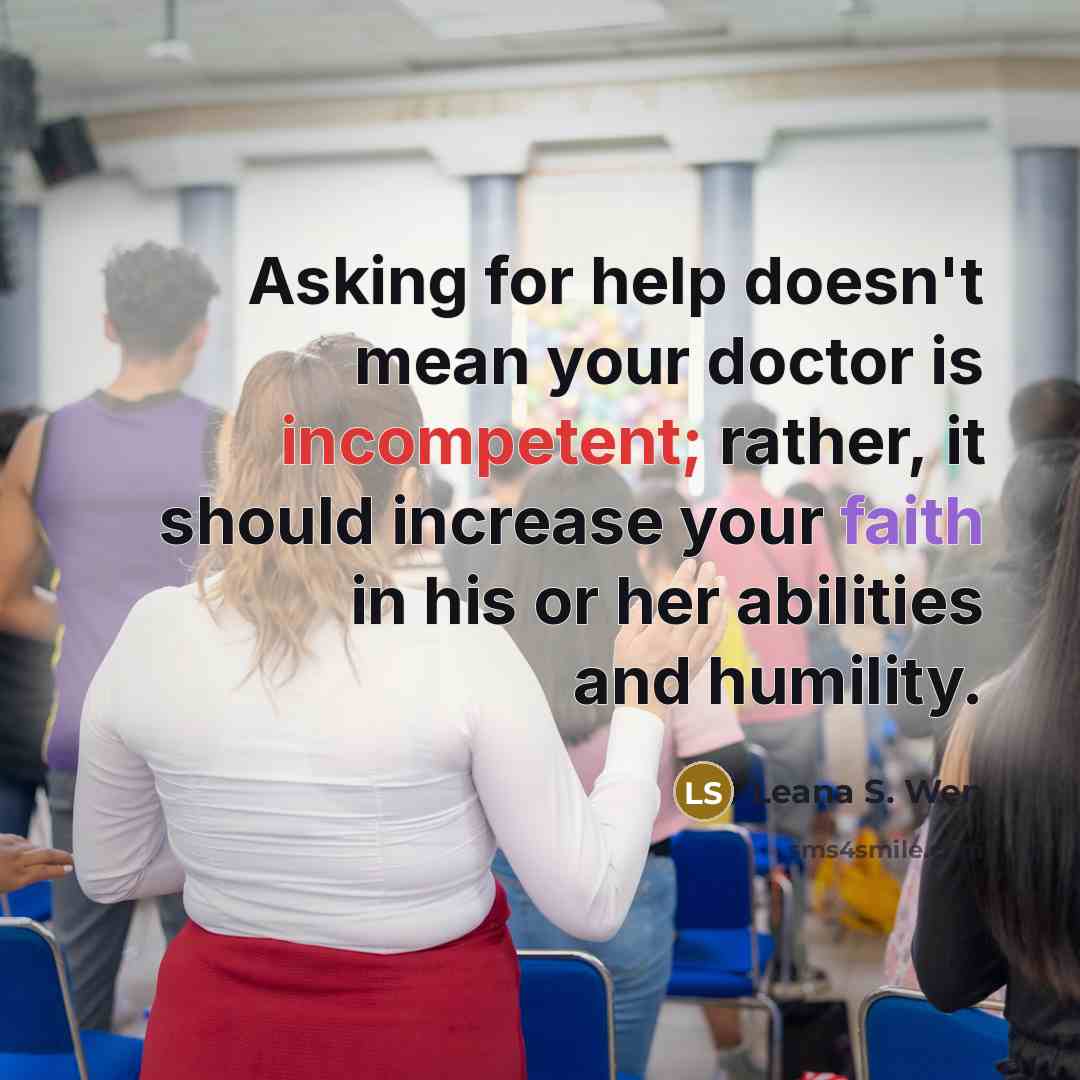 “Asking for help doesn't mean your doctor is incompetent; rather, it should increase your faith in his or her abilities and humility.” quote by Leana S. Wen