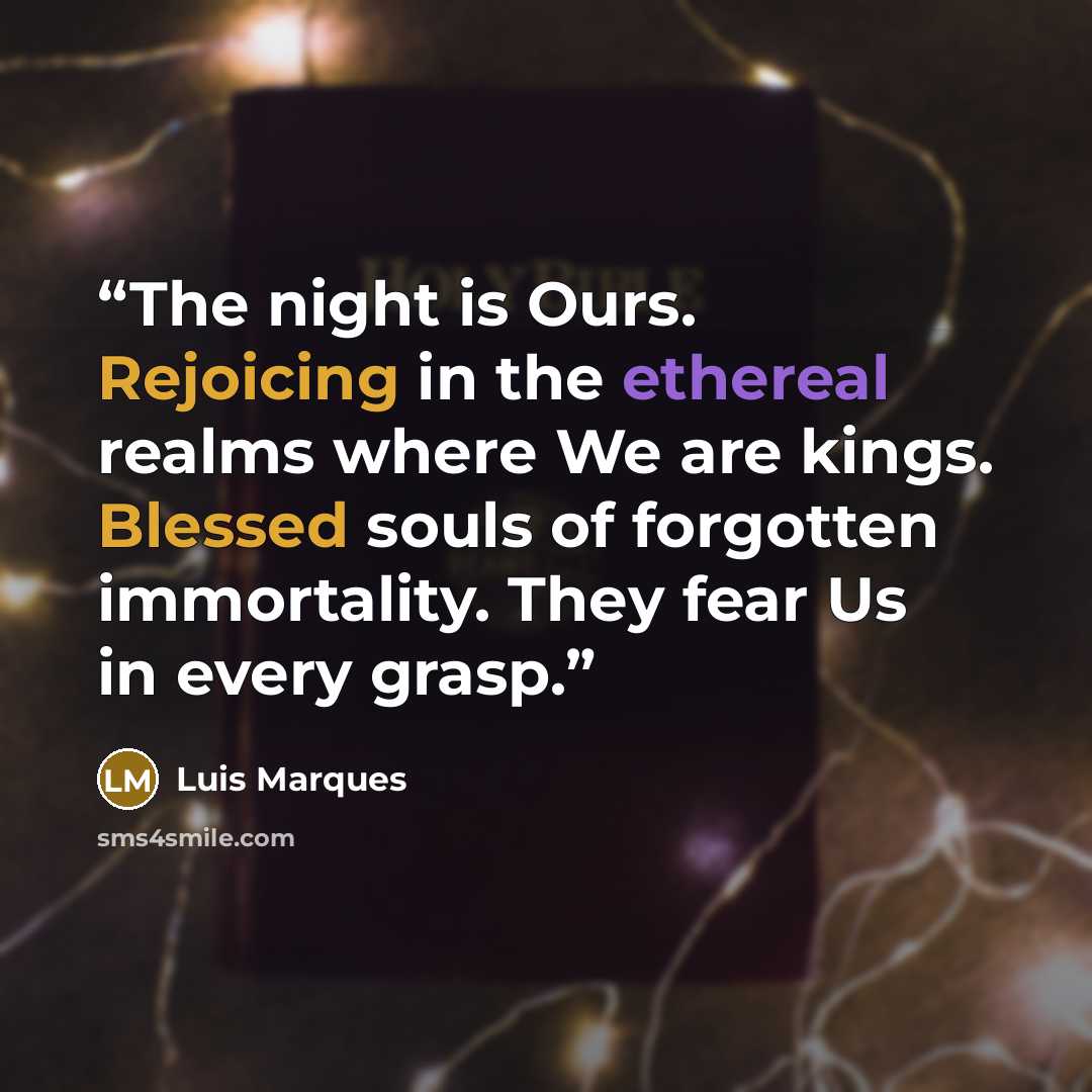 “The night is Ours. Rejoicing in the ethereal realms where We are kings. Blessed souls of forgotten immortality. They fear Us in every grasp.” quote by Luis Marques