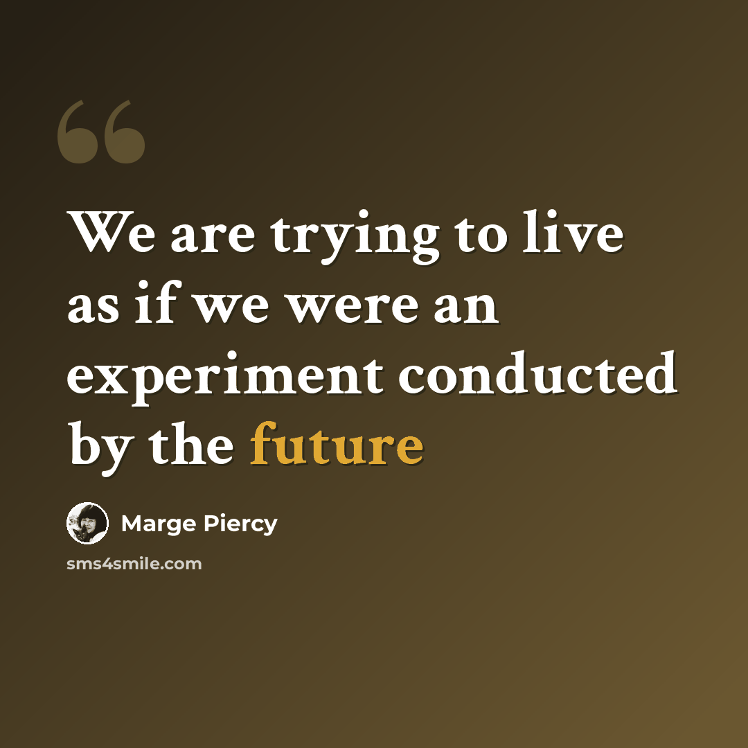 “We are trying to live as if we were an experiment conducted by the future” quote by Marge Piercy