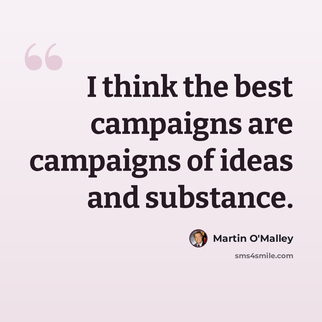“I think the best campaigns are campaigns of ideas and substance.” quote by Martin O'Malley