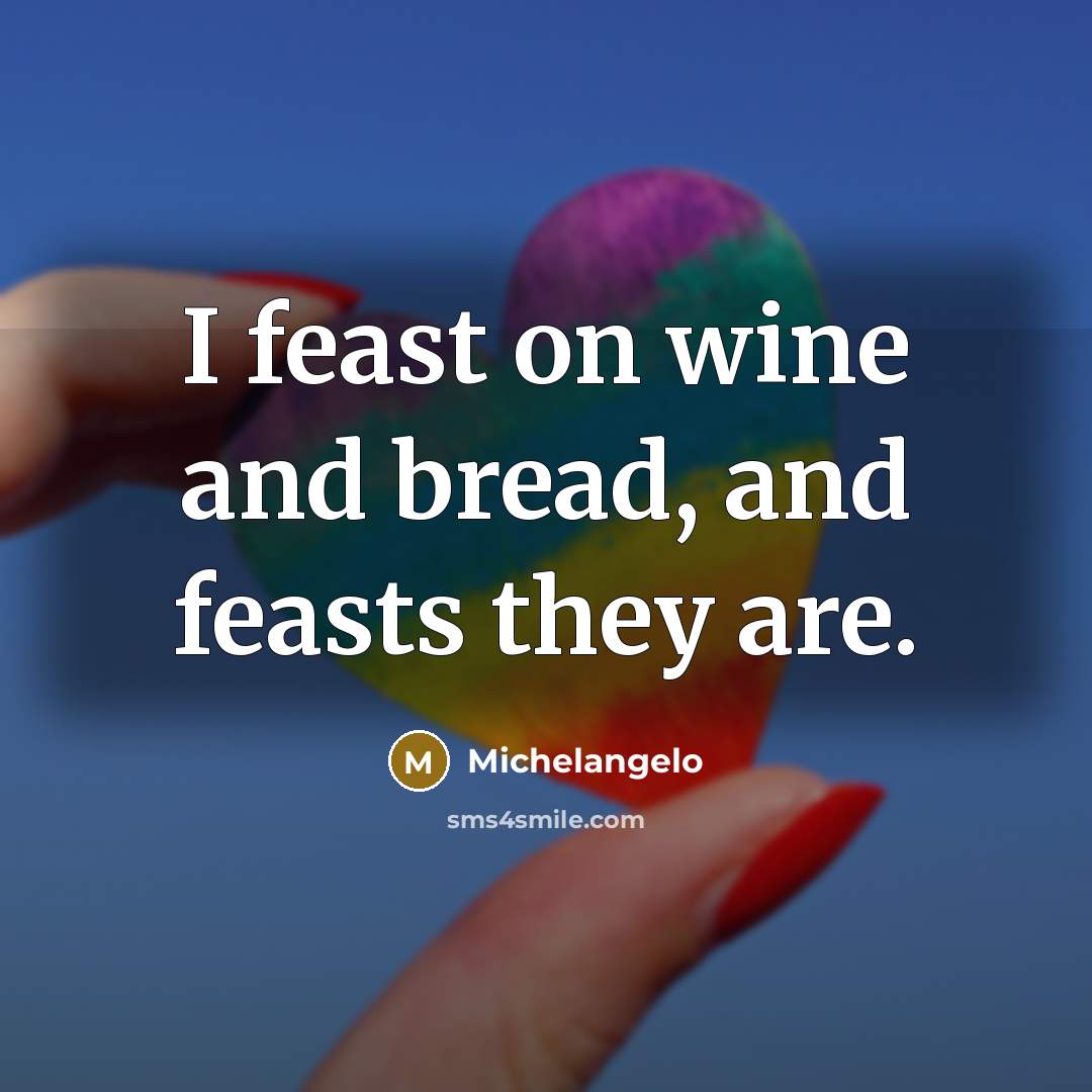 “I feast on wine and bread, and feasts they are.” quote by Michelangelo