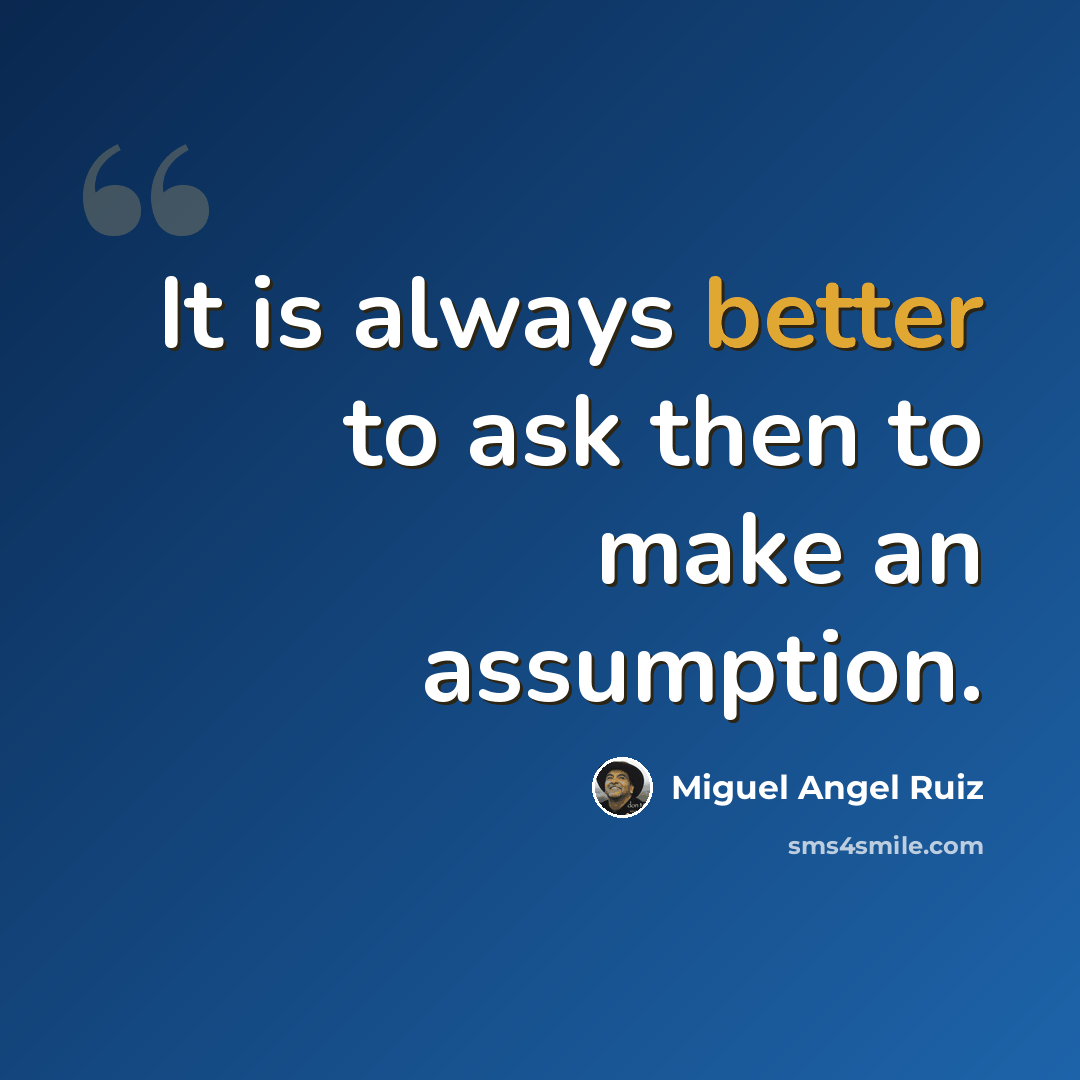 “It is always better to ask then to make an assumption.” quote by Miguel Angel Ruiz
