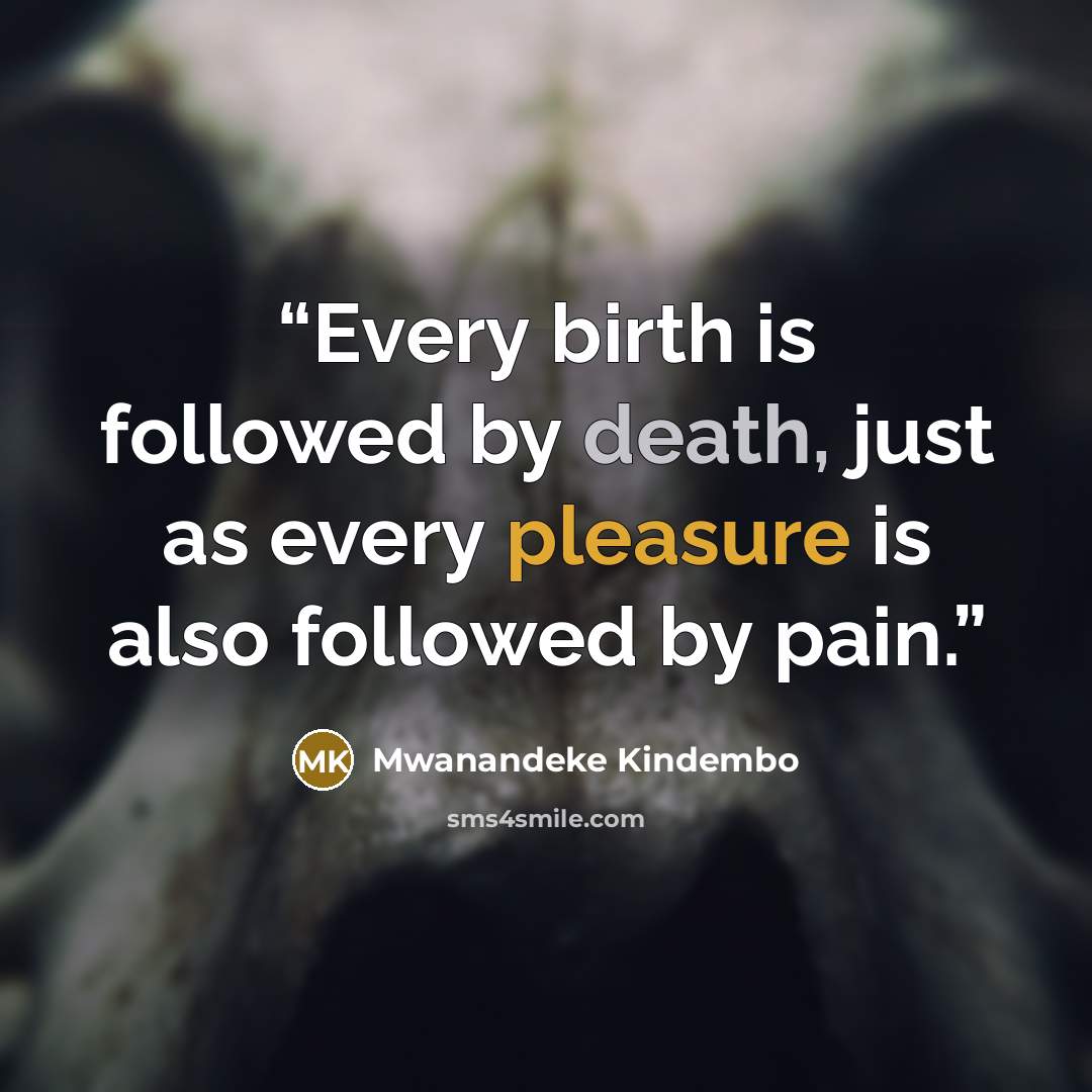 “Every birth is followed by death, just as every pleasure is also followed by pain.” quote by Mwanandeke Kindembo