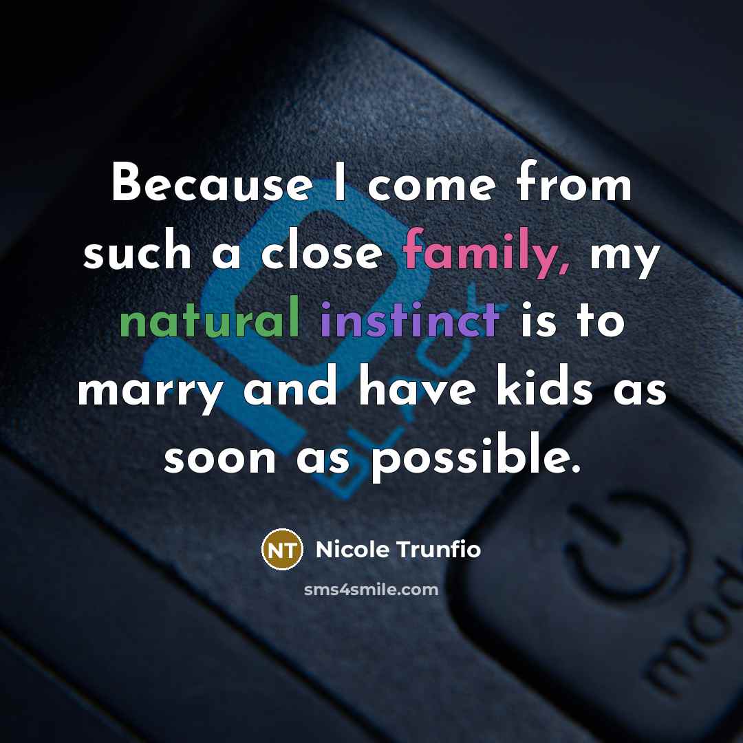 “Because I come from such a close family, my natural instinct is to marry and have kids as soon as possible.” quote by Nicole Trunfio