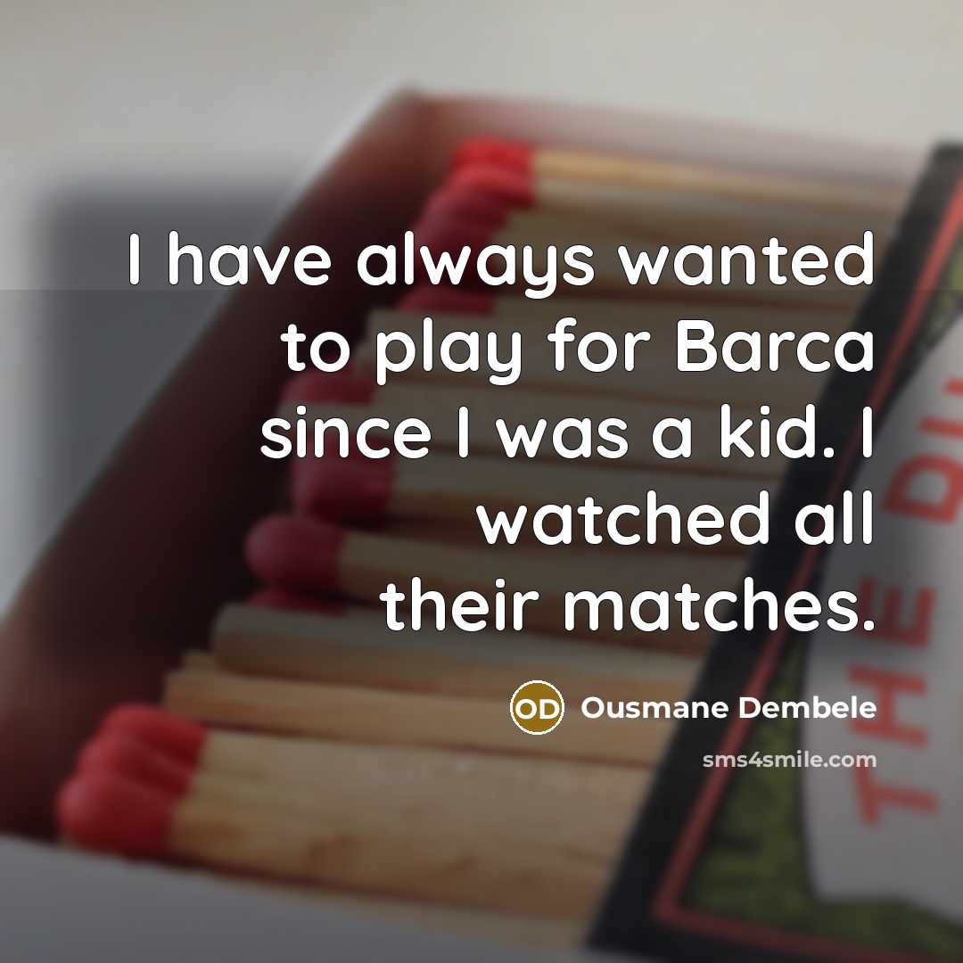 “I have always wanted to play for Barca since I was a kid. I watched all their matches.” quote by Ousmane Dembele