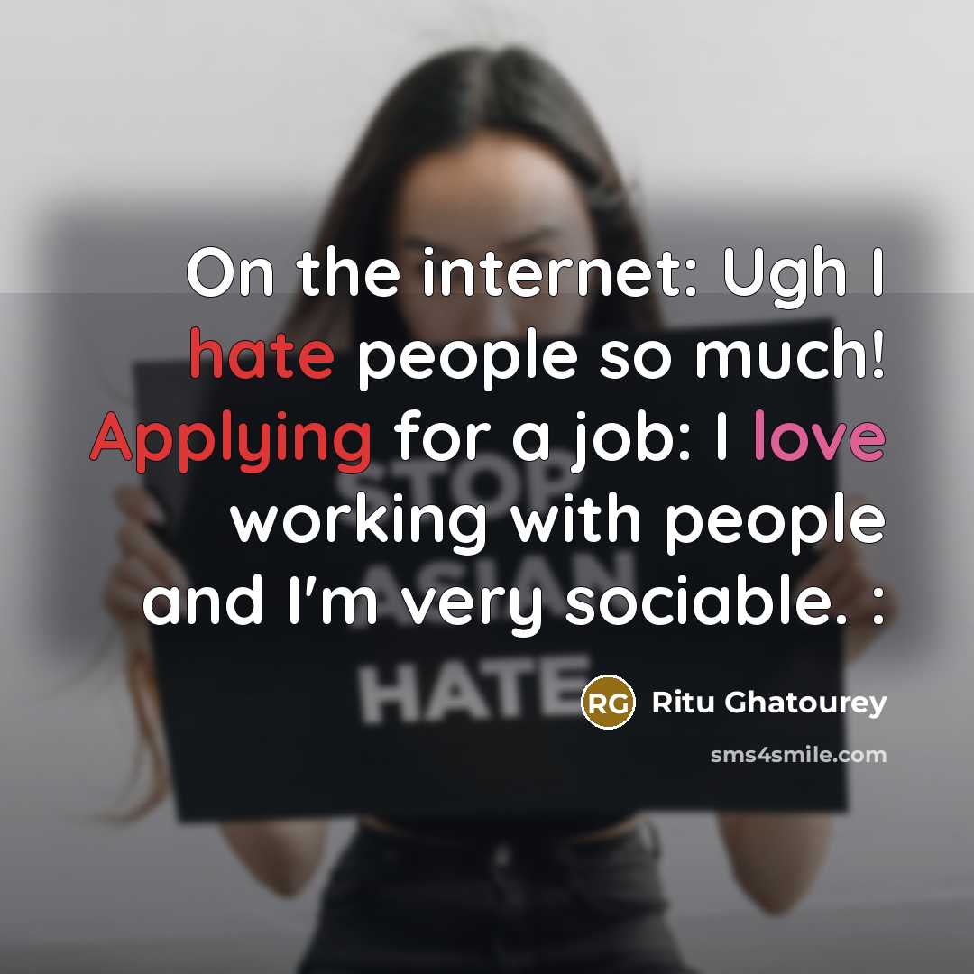 “On the internet: Ugh I hate people so much! Applying for a job: I love working with people and I'm very sociable. :” quote by Ritu Ghatourey