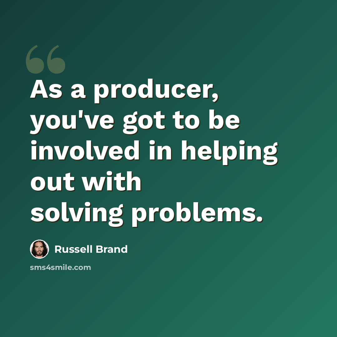 “As a producer, you've got to be involved in helping out with solving problems.” quote by Russell Brand