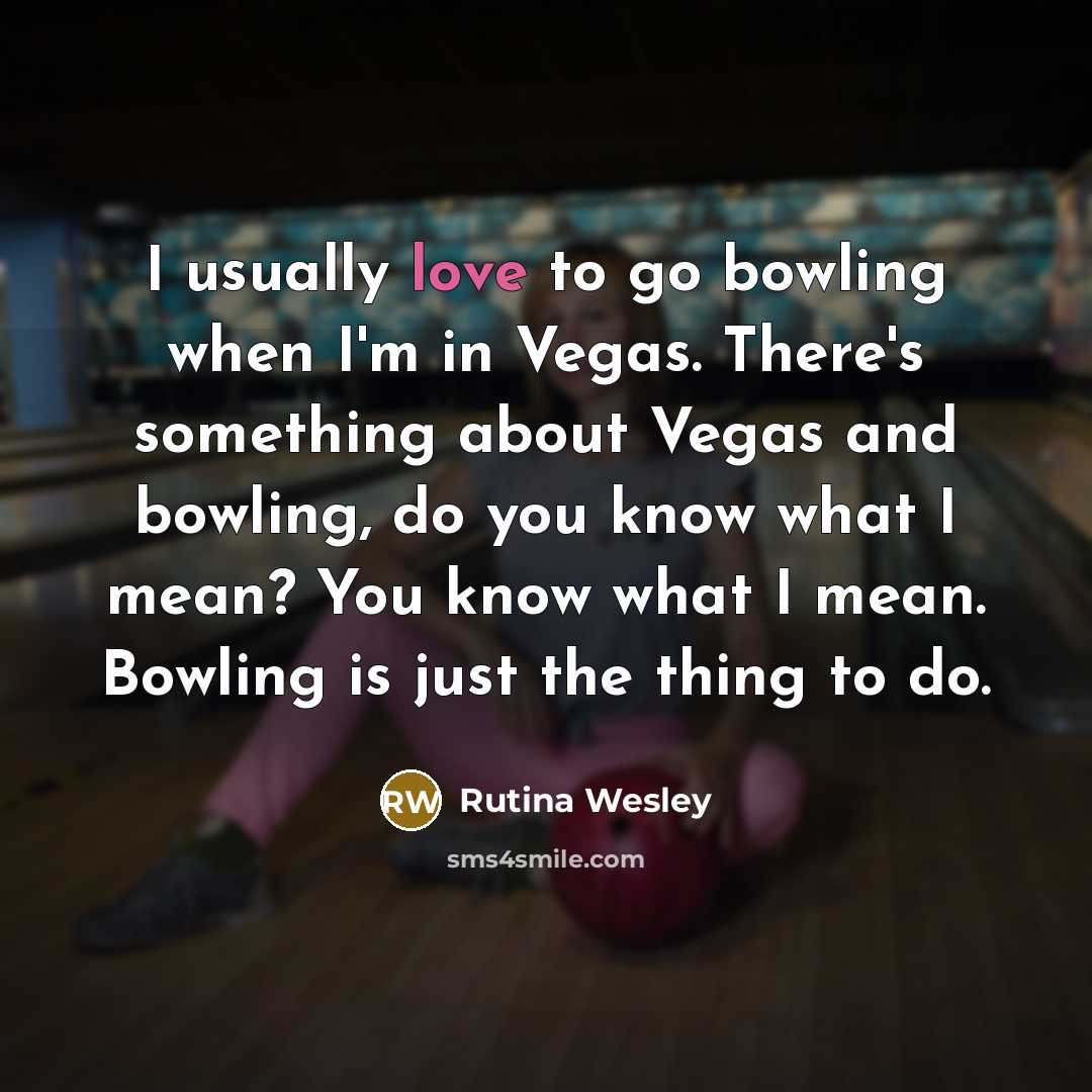 “I usually love to go bowling when I'm in Vegas. There's something about Vegas and bowling, do you know what I mean? You know what I mean. Bowling is just the thing to do.” quote by Rutina Wesley