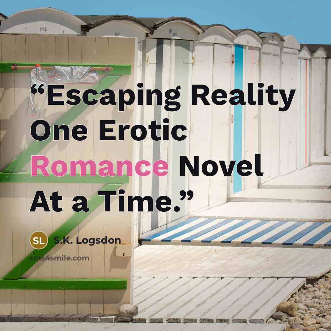“Escaping Reality One Erotic Romance Novel At a Time.” quote by S.K. Logsdon
