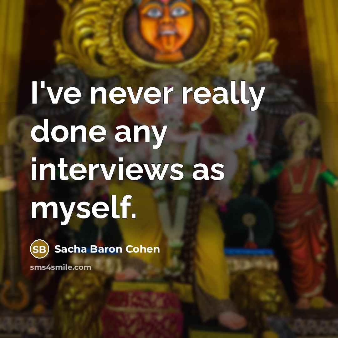 “I've never really done any interviews as myself.” quote by Sacha Baron Cohen