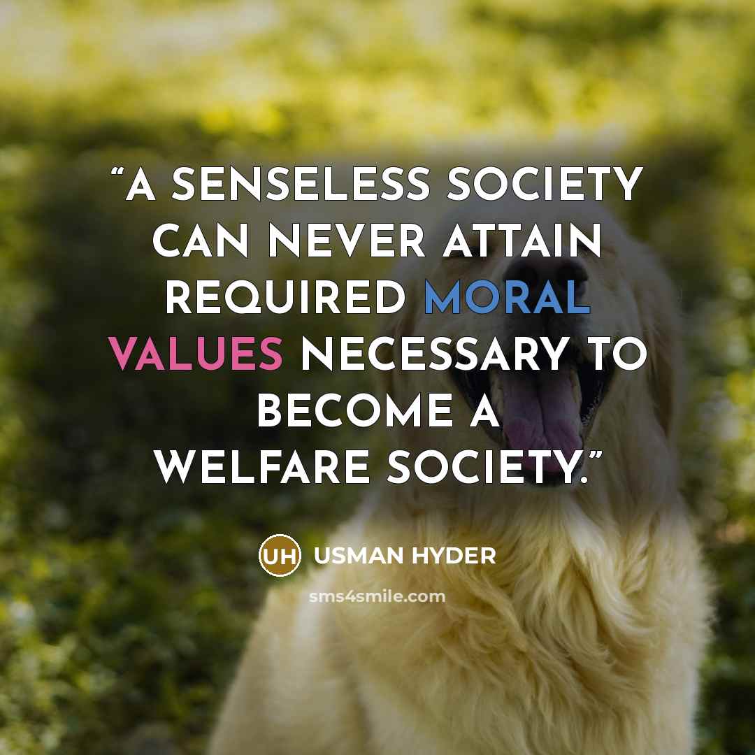 “A SENSELESS SOCIETY CAN NEVER ATTAIN REQUIRED MORAL VALUES NECESSARY TO BECOME A WELFARE SOCIETY.” quote by USMAN HYDER
