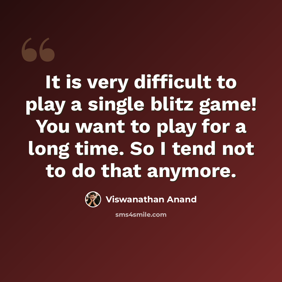 “It is very difficult to play a single blitz game! You want to play for a long time. So I tend not to do that anymore.” quote by Viswanathan Anand