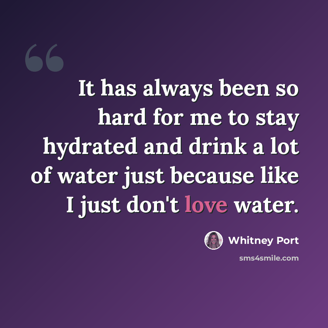 “It has always been so hard for me to stay hydrated and drink a lot of water just because like I just don't love water.” quote by Whitney Port