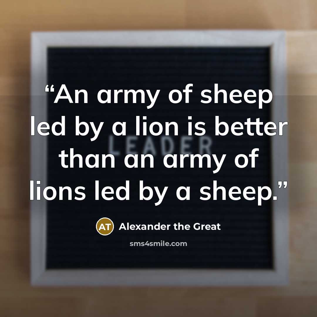 “An army of sheep led by a lion is better than an army of lions led by a sheep.” quote by Alexander the Great