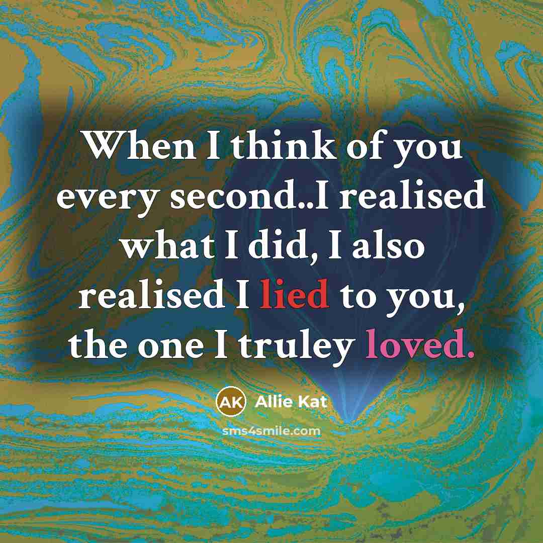 “When I think of you every second..I realised what I did, I also realised I lied to you, the one I truley loved.” quote by Allie Kat