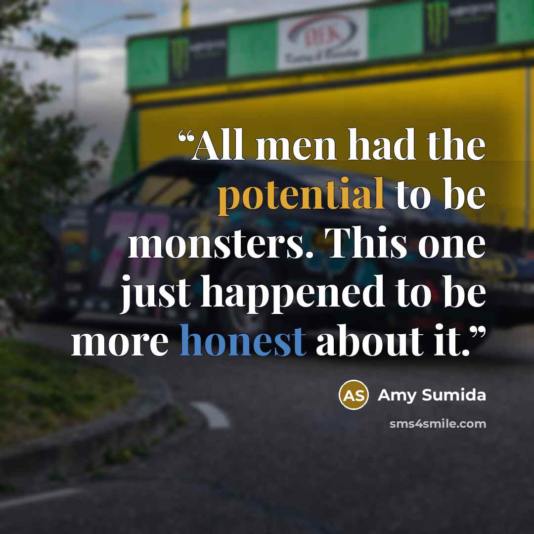 “All men had the potential to be monsters. This one just happened to be more honest about it.” quote by Amy Sumida