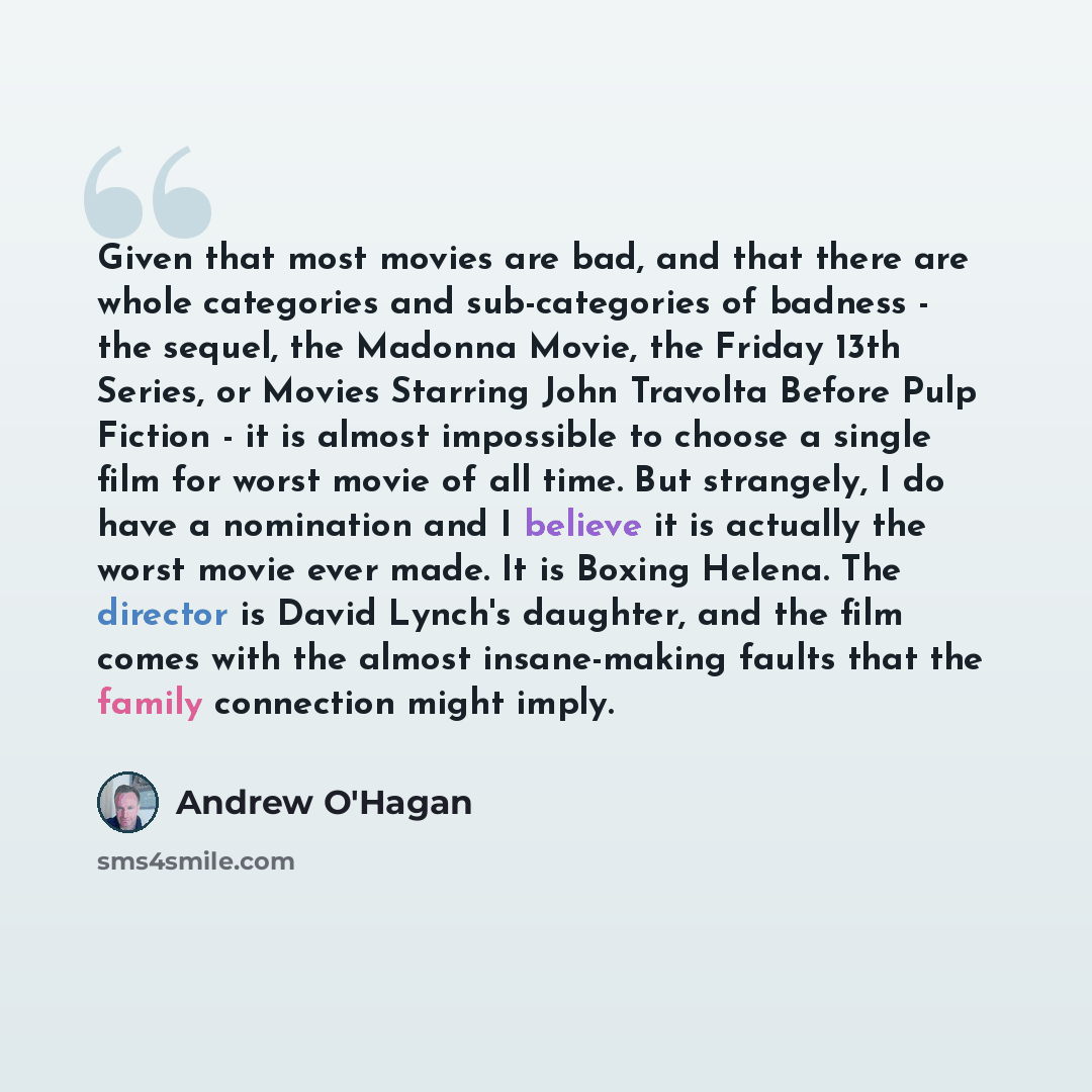 “Given that most movies are bad, and that there are whole categories and sub-categories of badness - the sequel, the Madonna Movie, the Friday 13th Series, or Movies Starring John Travolta Before Pulp Fiction - it is almost impossible to choose a single film for worst movie of all time. But…” quote by Andrew O'Hagan