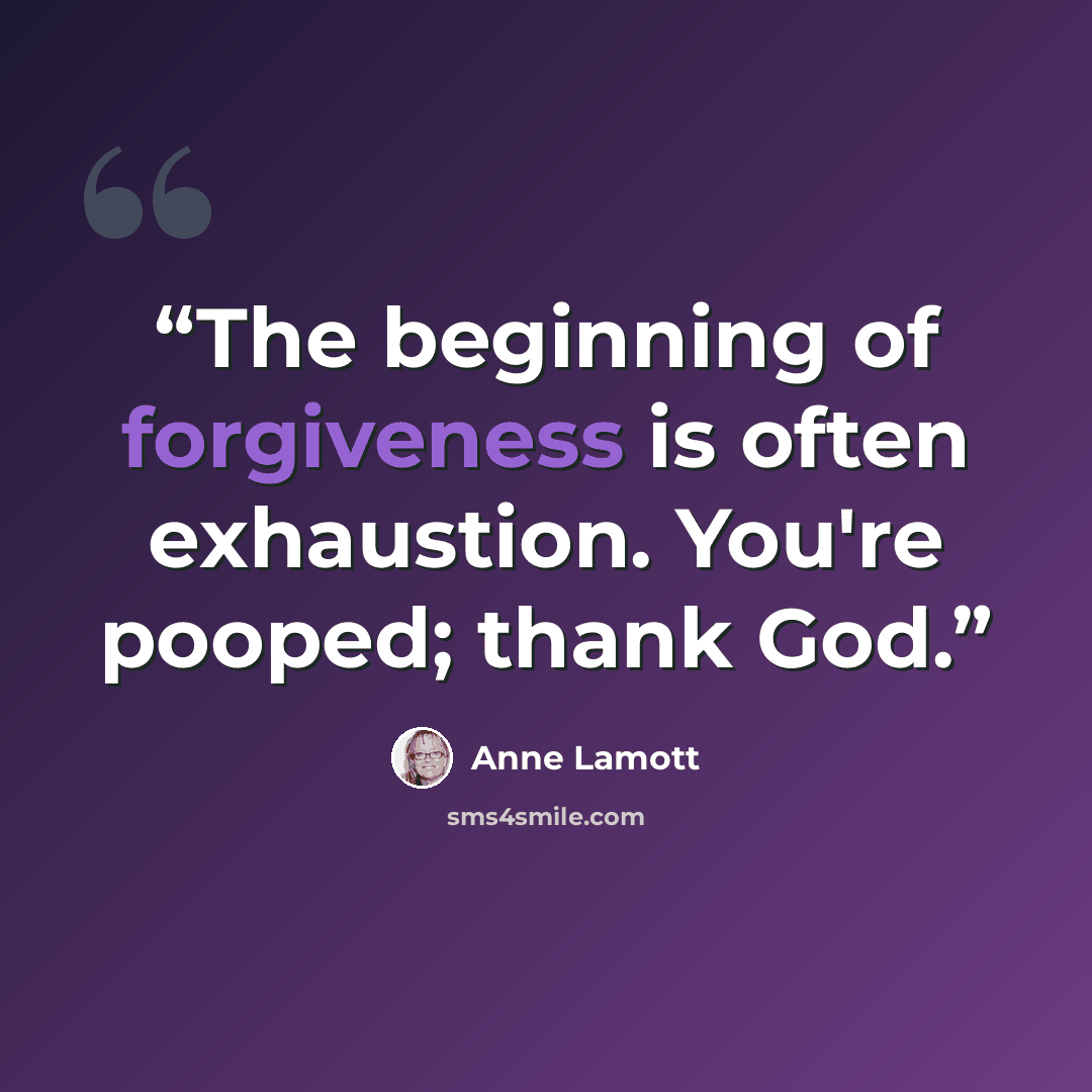 “The beginning of forgiveness is often exhaustion. You're pooped; thank God.” quote by Anne Lamott