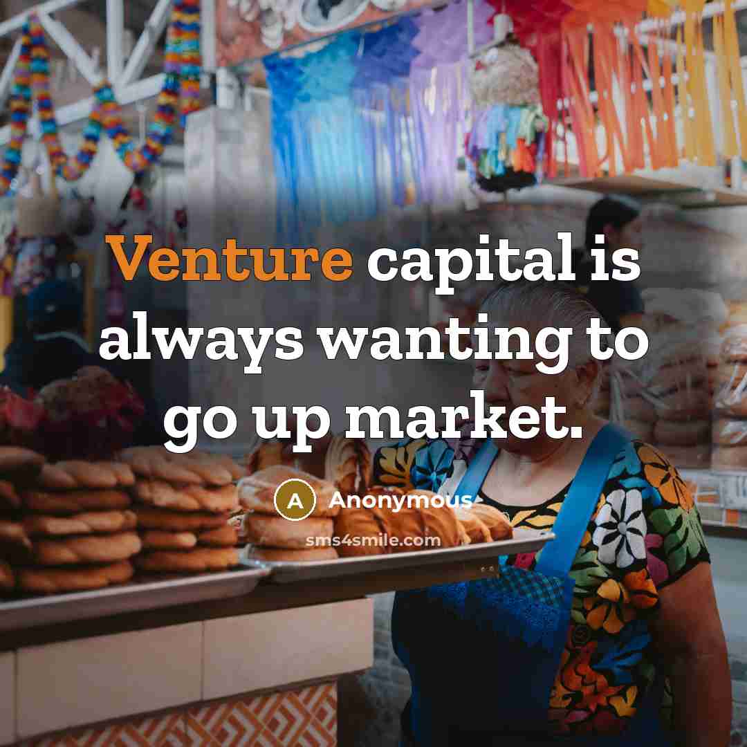 “Venture capital is always wanting to go up market.” quote by Anonymous