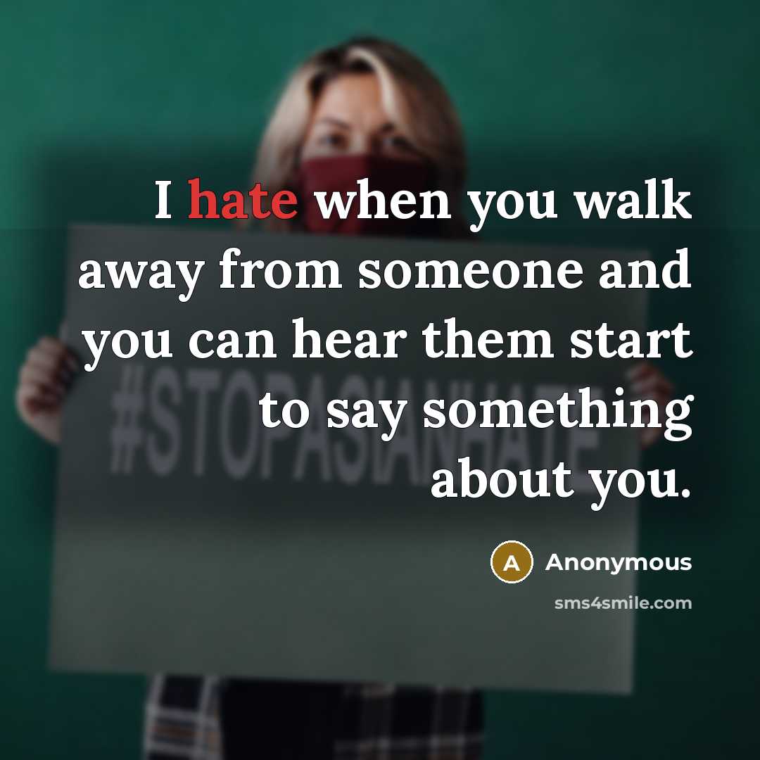 “I hate when you walk away from someone and you can hear them start to say something about you.” quote by Anonymous