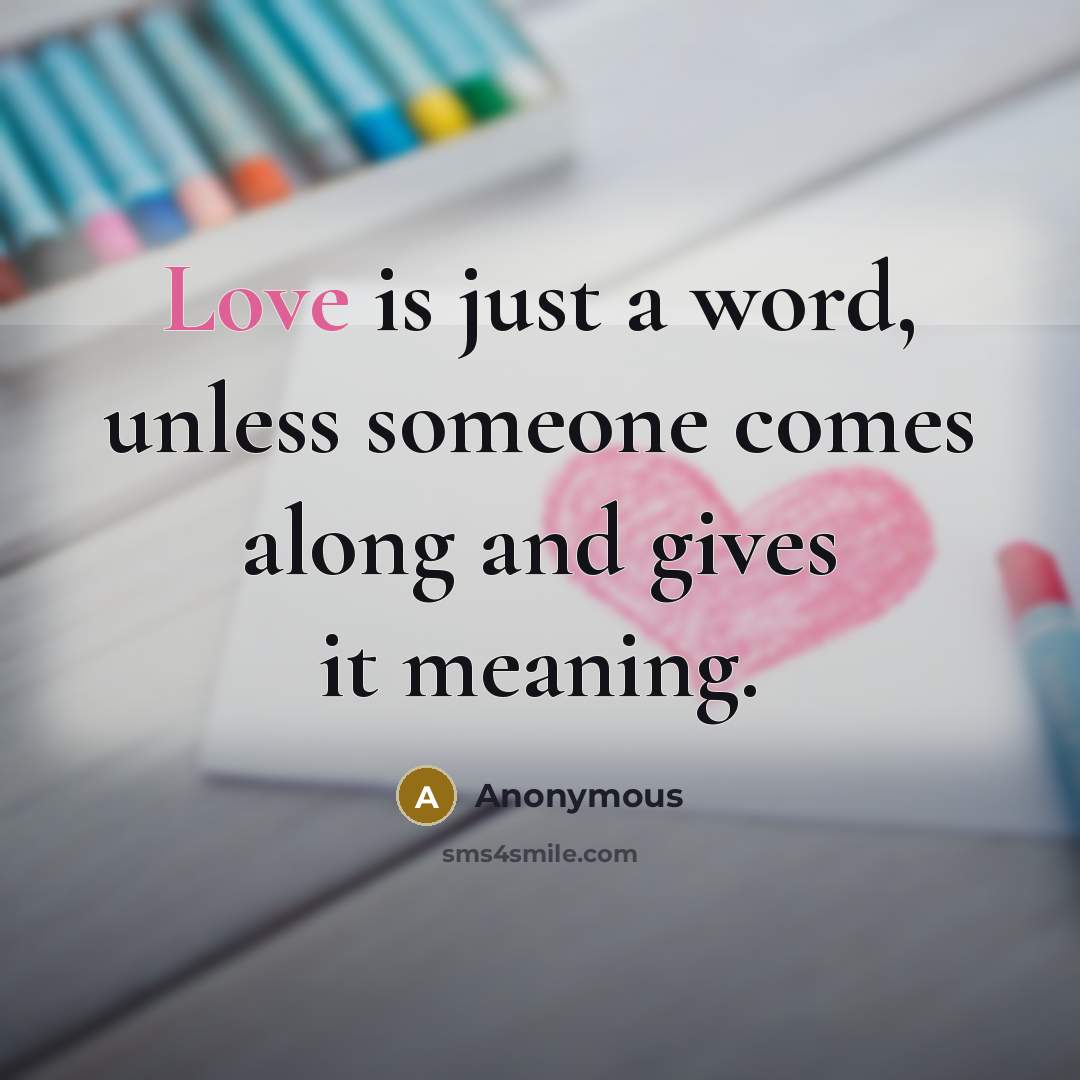 “Love is just a word, unless someone comes along and gives it meaning.” quote by Anonymous